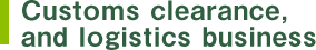 Customs clearance, and logistics business