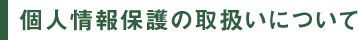 個人情報保護の取扱いについて