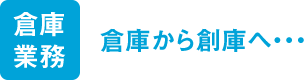 ＜倉庫業務＞倉庫から創庫へ･･･