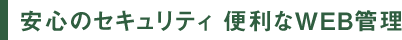 安心のセキュリティ　便利なWEB管理