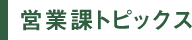 営業課トピックス