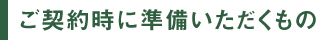 ご契約時に準備いただくもの